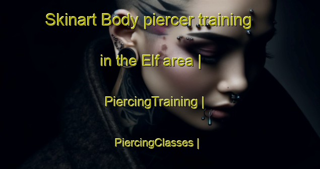 Skinart Body piercer training in the Elf area | PiercingTraining | PiercingClasses | SkinartTraining-United States